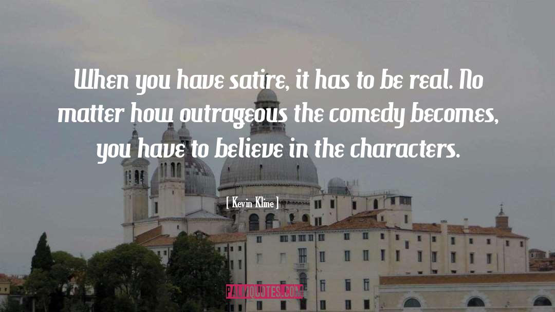 Kevin Kline Quotes: When you have satire, it