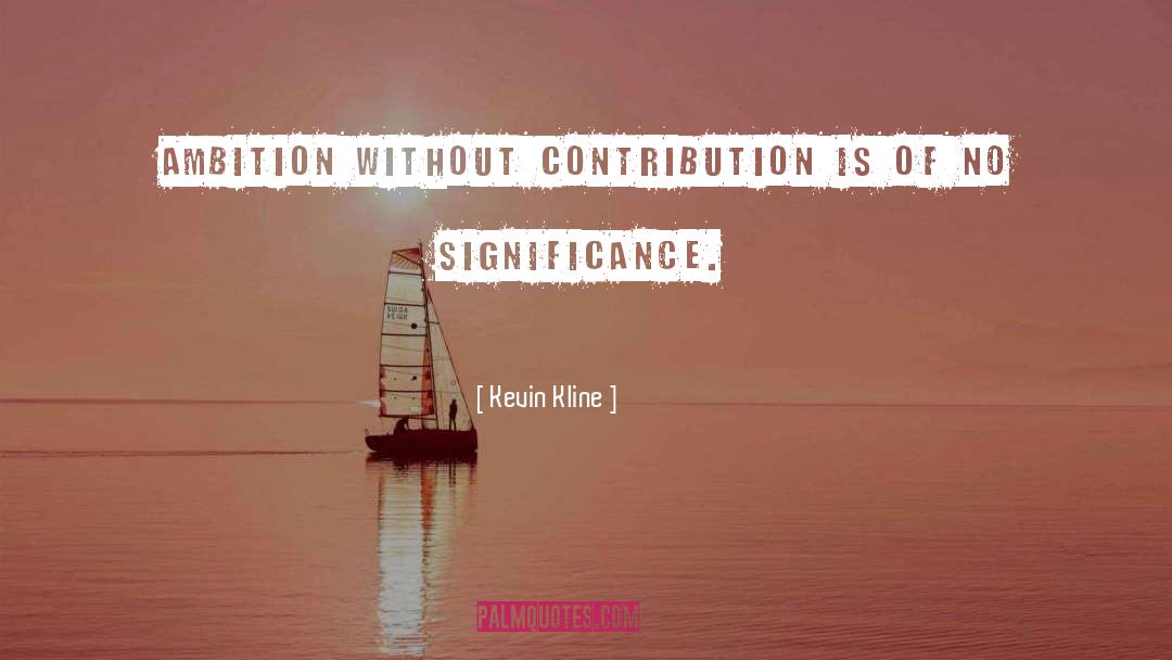 Kevin Kline Quotes: Ambition without contribution is of
