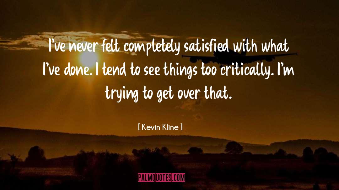 Kevin Kline Quotes: I've never felt completely satisfied