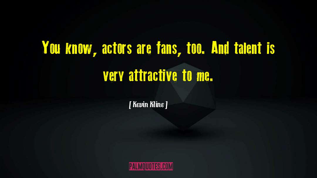 Kevin Kline Quotes: You know, actors are fans,