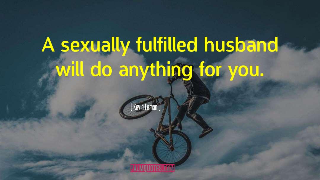 Kevin Leman Quotes: A sexually fulfilled husband will
