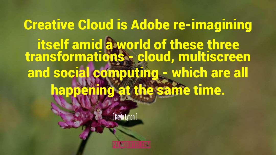 Kevin Lynch Quotes: Creative Cloud is Adobe re-imagining