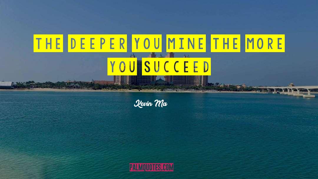 Kevin Ma Quotes: The deeper you mine the