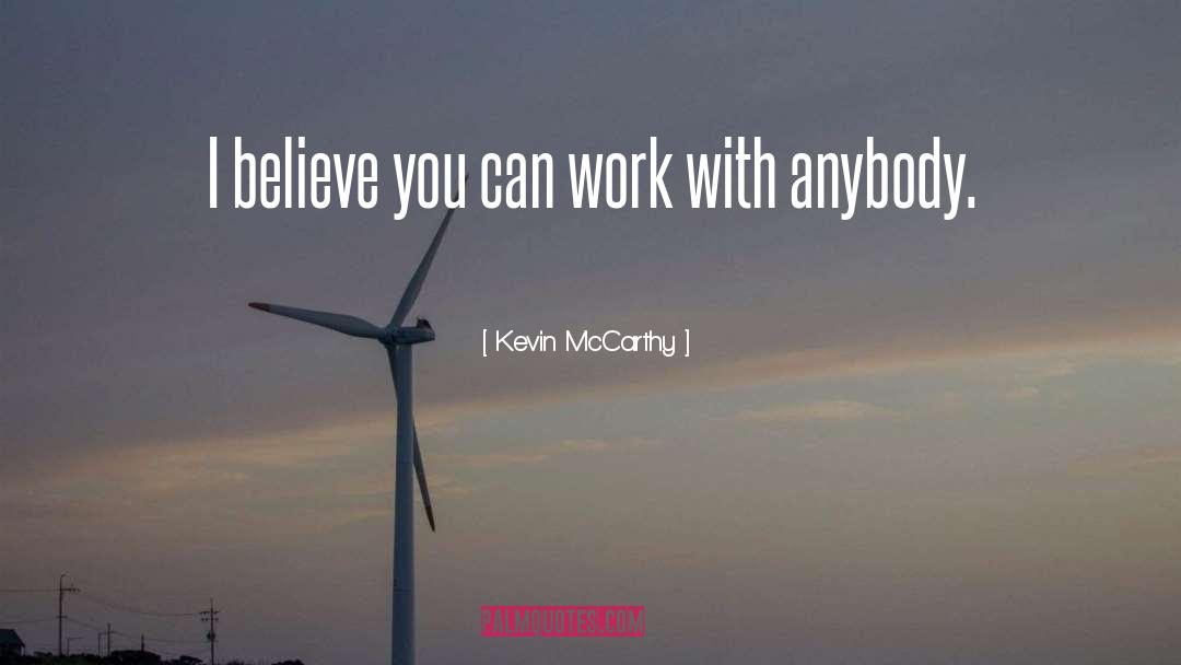 Kevin McCarthy Quotes: I believe you can work