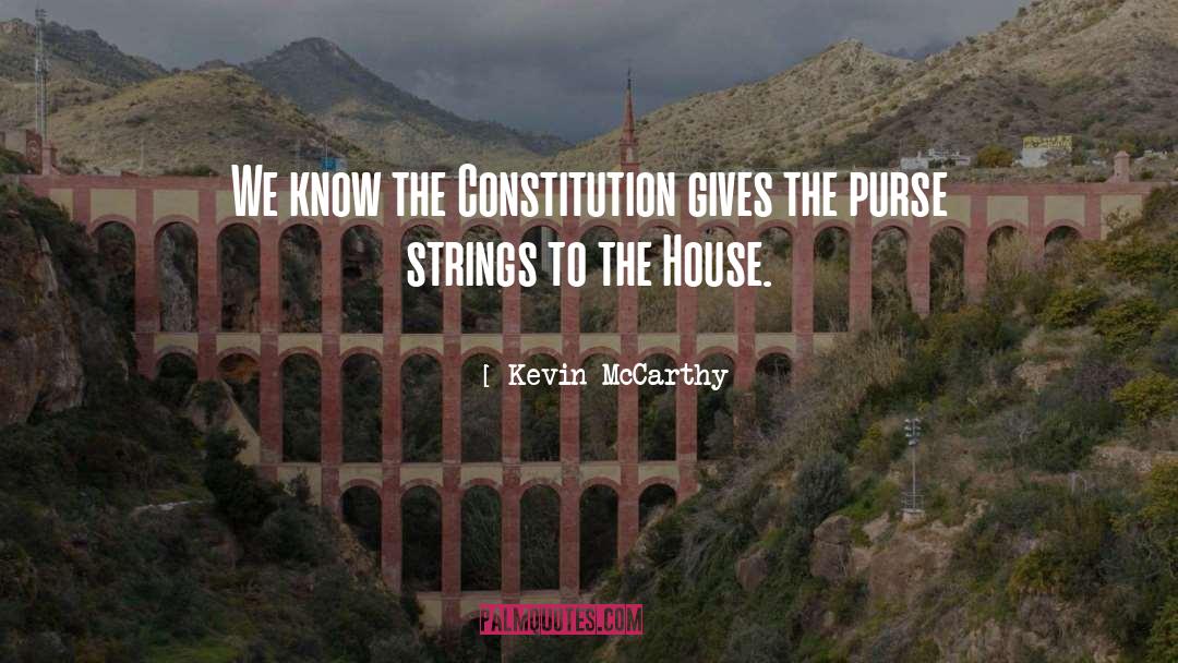 Kevin McCarthy Quotes: We know the Constitution gives