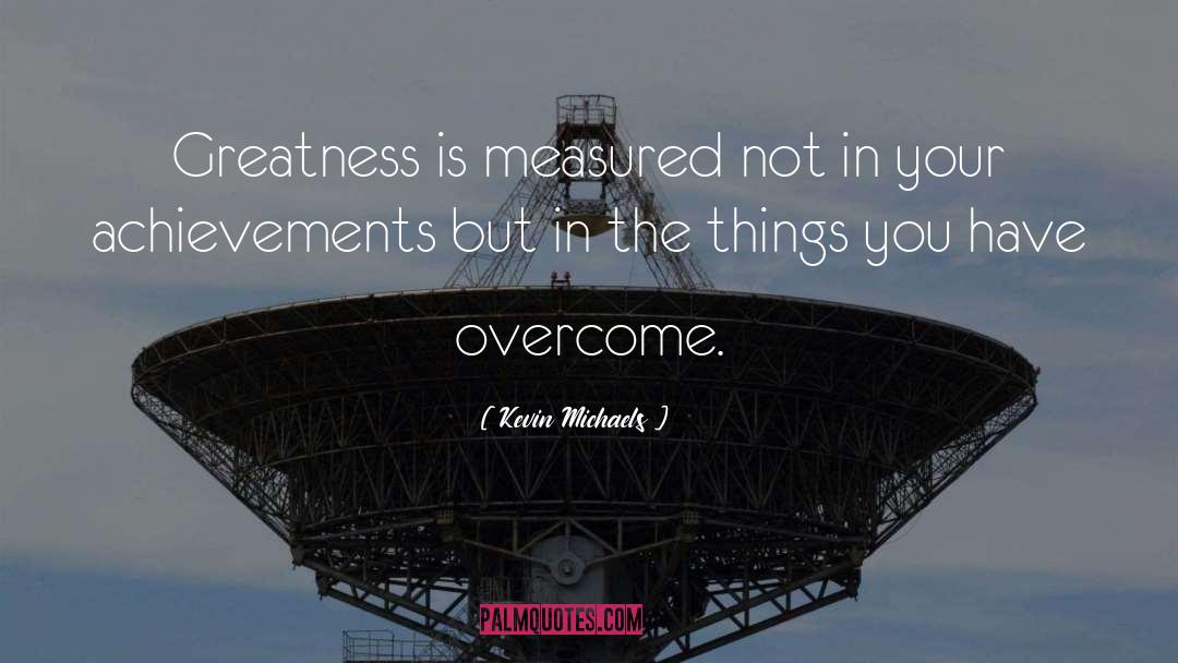 Kevin Michaels Quotes: Greatness is measured not in