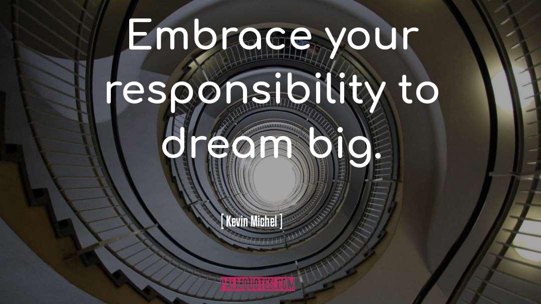 Kevin Michel Quotes: Embrace your responsibility to dream