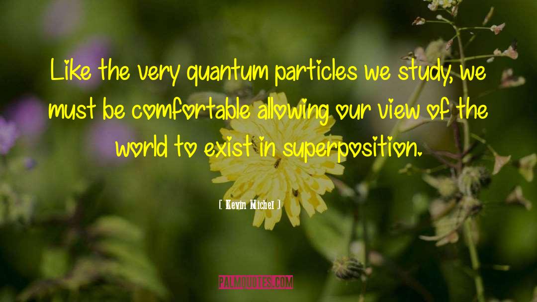 Kevin Michel Quotes: Like the very quantum particles