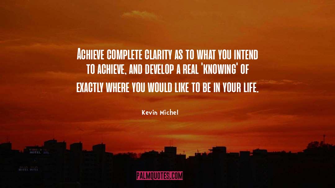 Kevin Michel Quotes: Achieve complete clarity as to