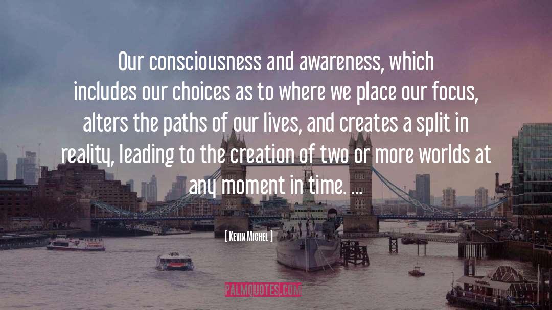 Kevin Michel Quotes: Our consciousness and awareness, which