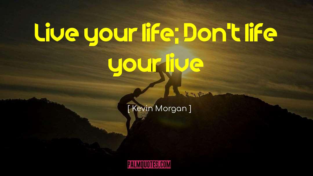 Kevin Morgan Quotes: Live your life; Don't life