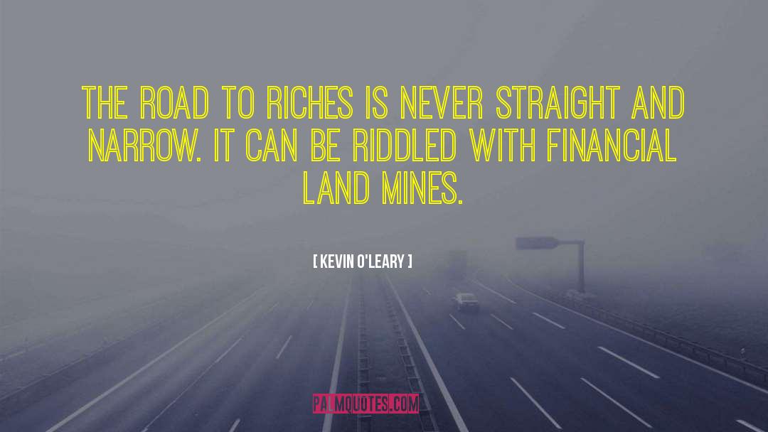 Kevin O'Leary Quotes: The road to riches is