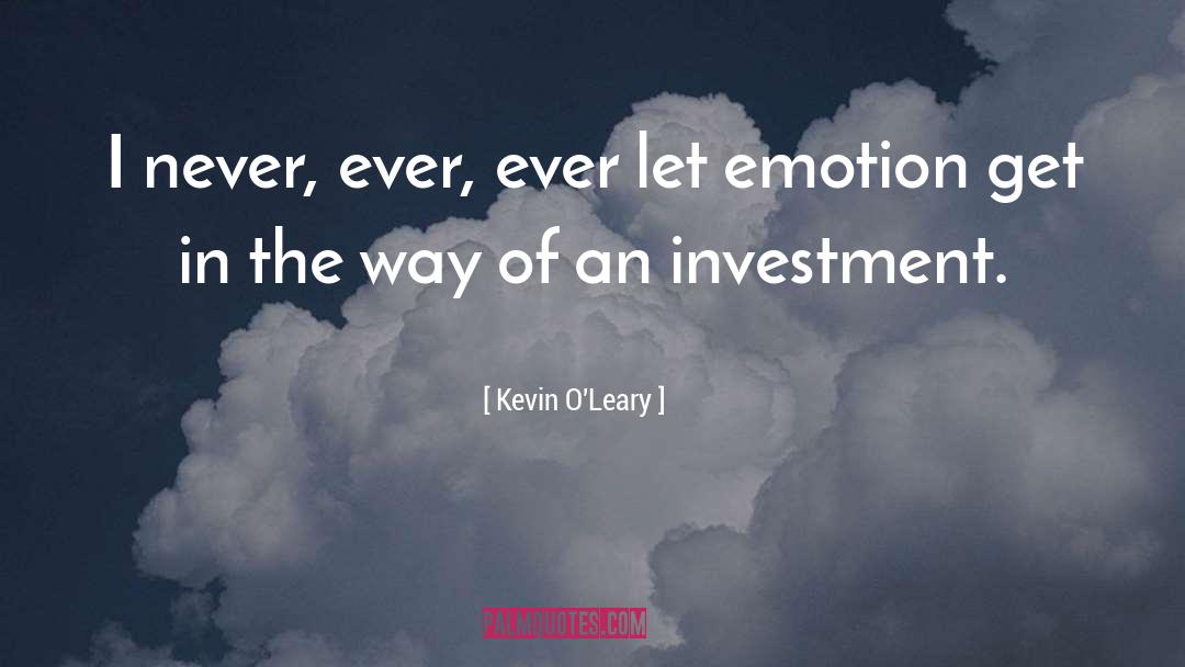Kevin O'Leary Quotes: I never, ever, ever let