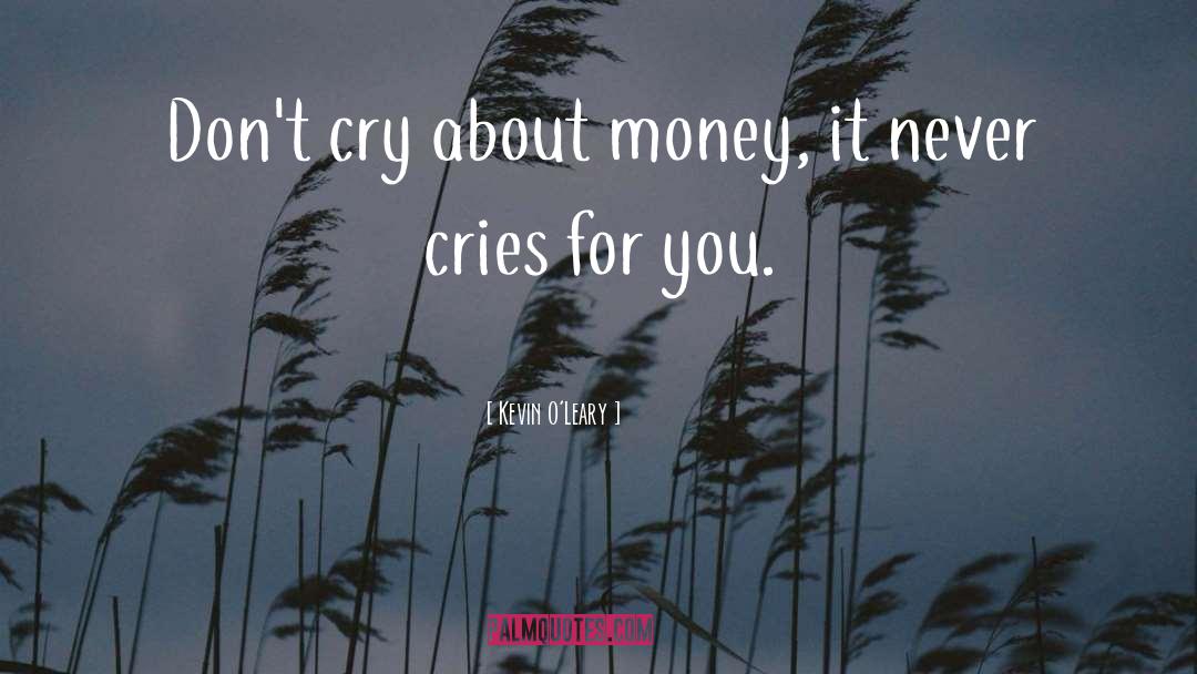 Kevin O'Leary Quotes: Don't cry about money, it