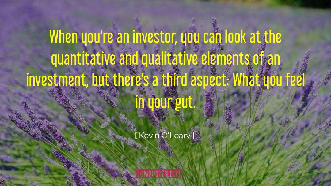 Kevin O'Leary Quotes: When you're an investor, you