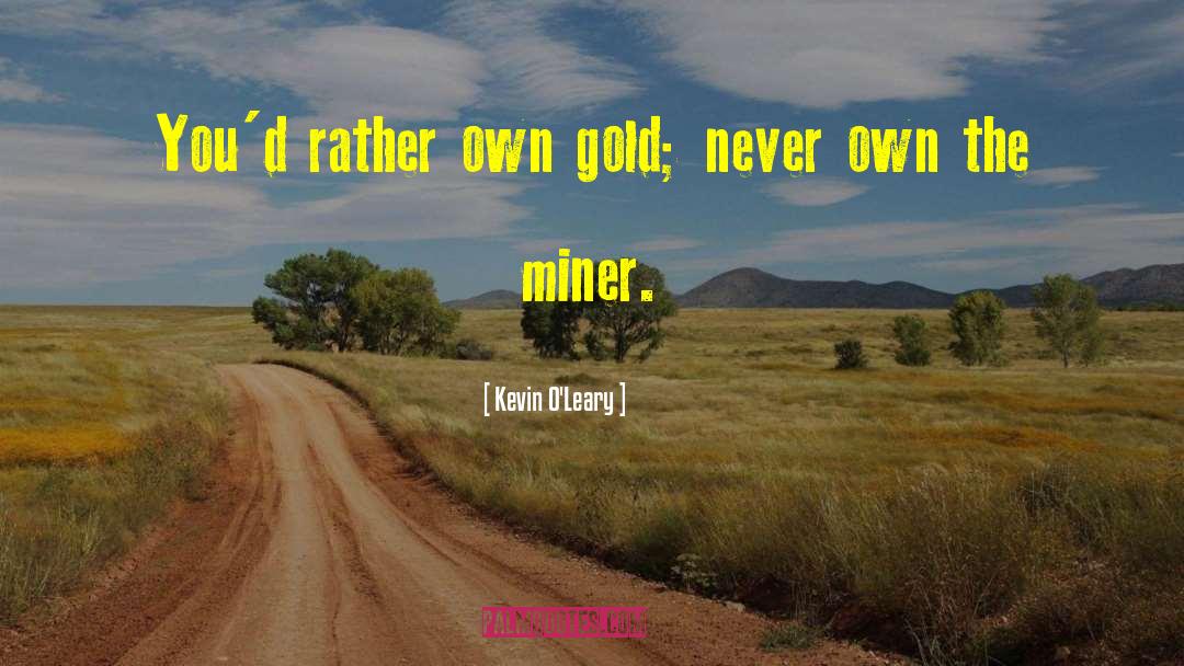 Kevin O'Leary Quotes: You'd rather own gold; never