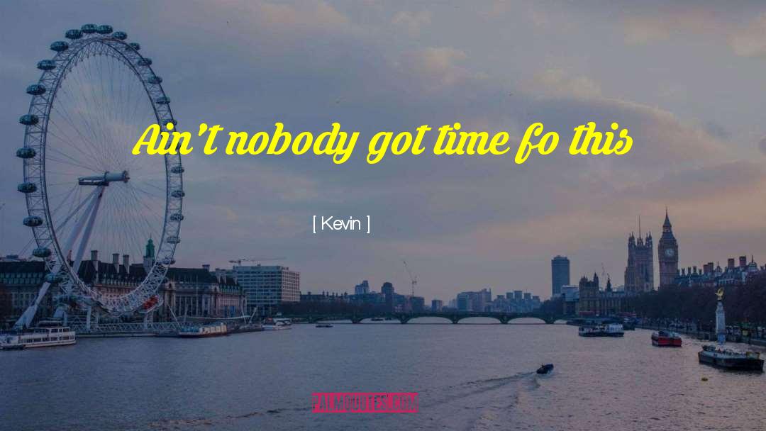 Kevin Quotes: Ain't nobody got time fo