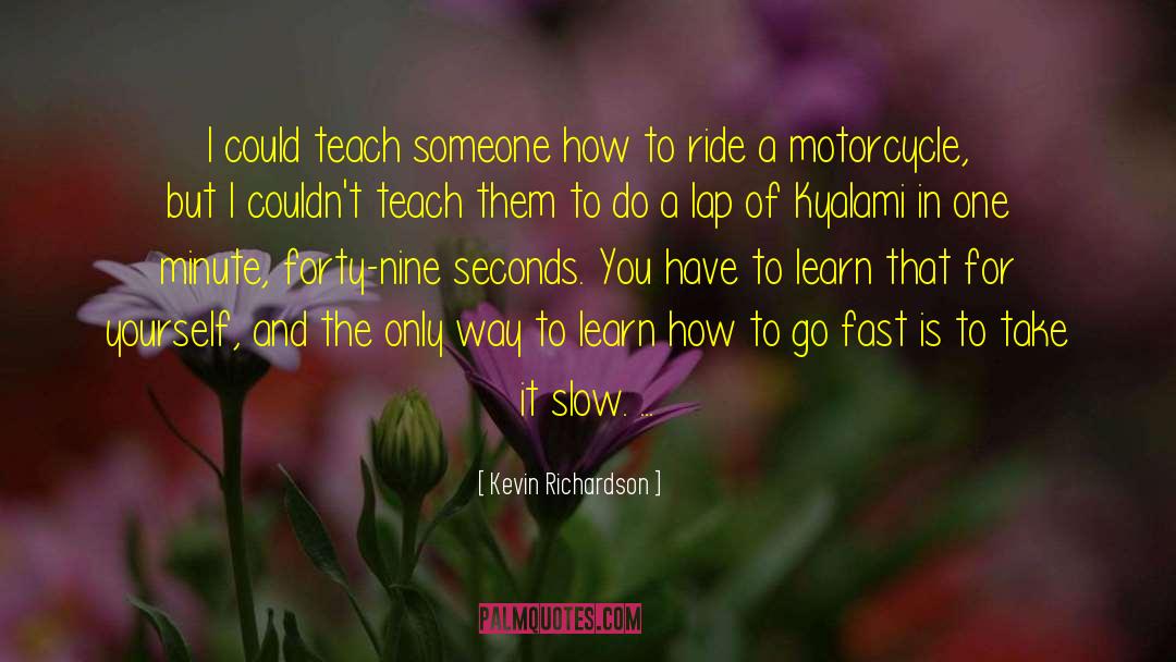 Kevin Richardson Quotes: I could teach someone how
