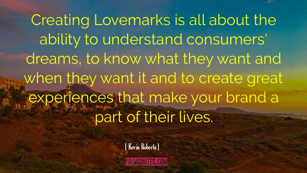 Kevin Roberts Quotes: Creating Lovemarks is all about