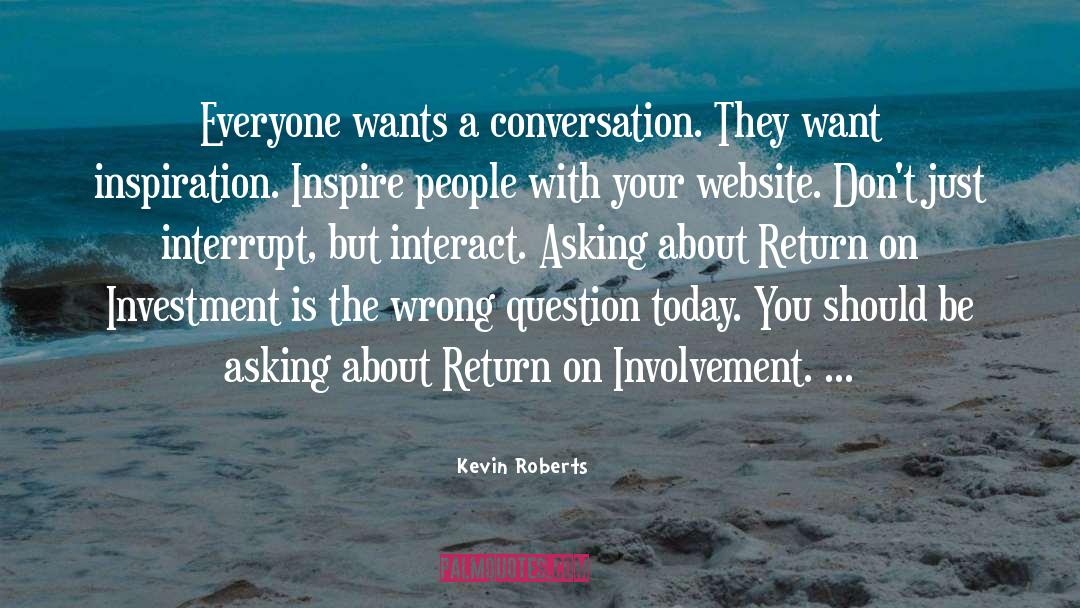 Kevin Roberts Quotes: Everyone wants a conversation. They