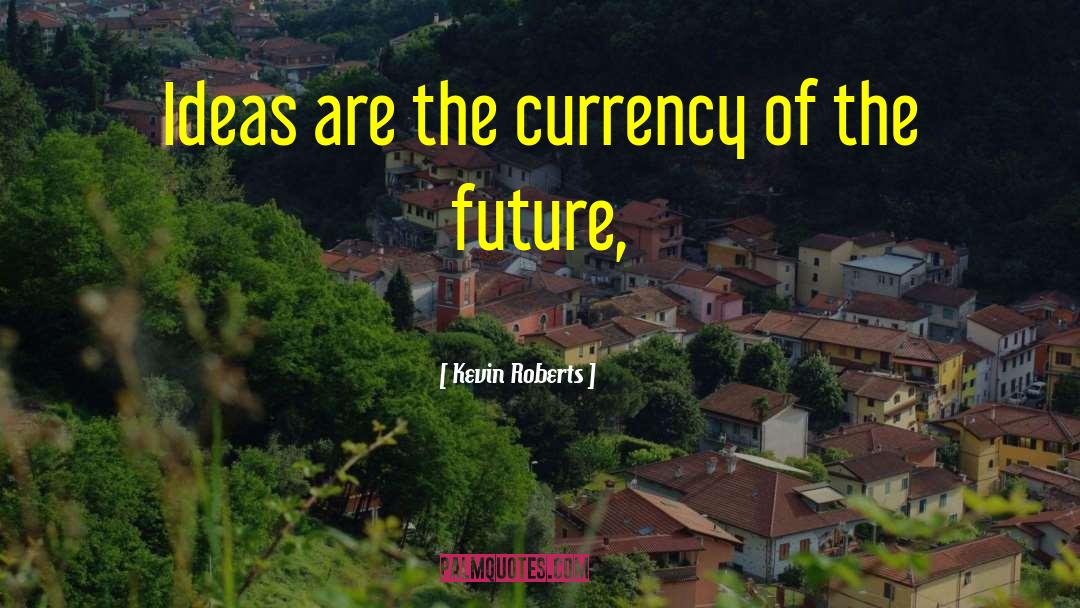 Kevin Roberts Quotes: Ideas are the currency of