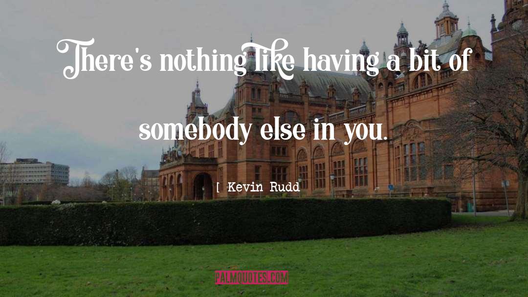 Kevin Rudd Quotes: There's nothing like having a