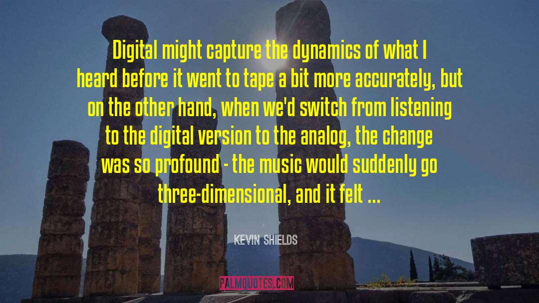 Kevin Shields Quotes: Digital might capture the dynamics