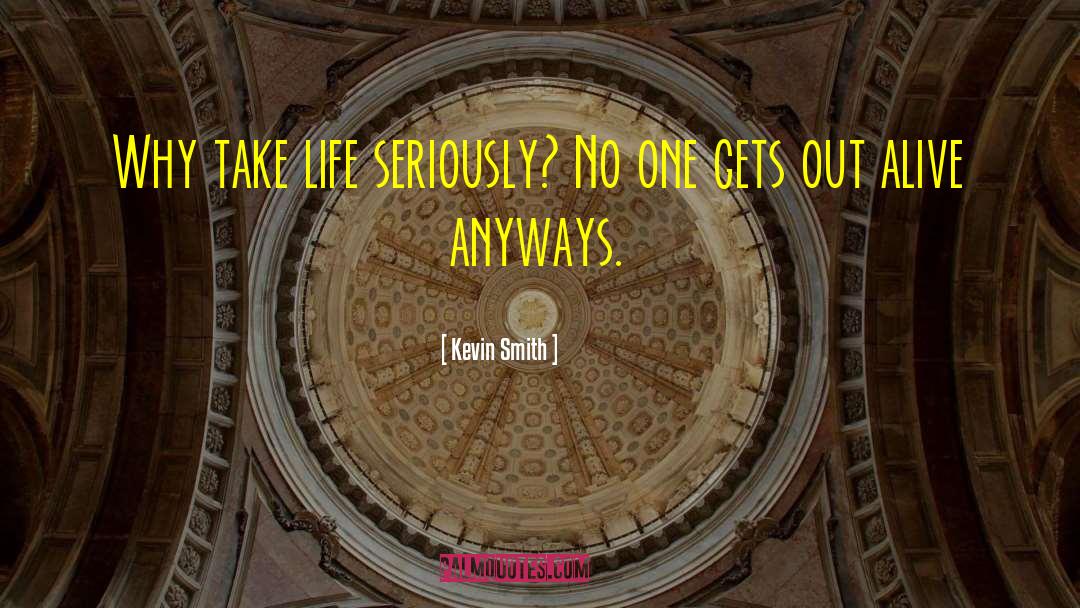 Kevin Smith Quotes: Why take life seriously? No