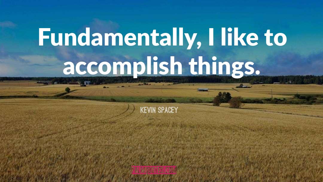 Kevin Spacey Quotes: Fundamentally, I like to accomplish