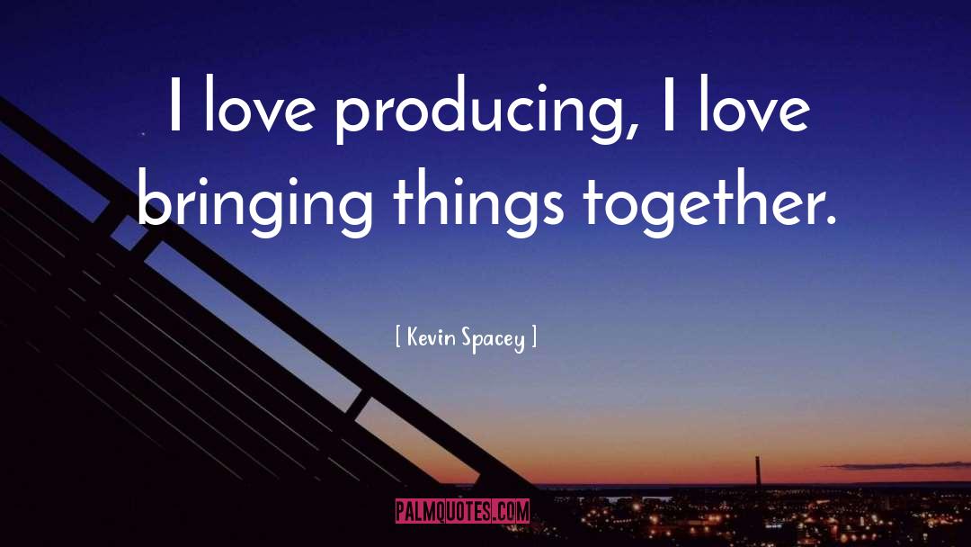 Kevin Spacey Quotes: I love producing, I love