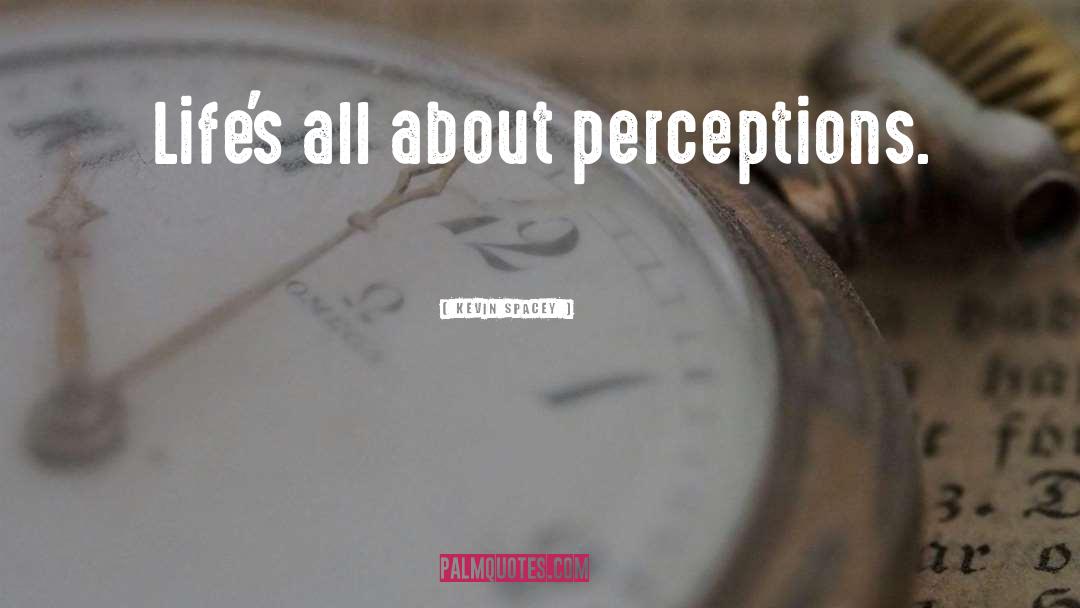 Kevin Spacey Quotes: Life's all about perceptions.