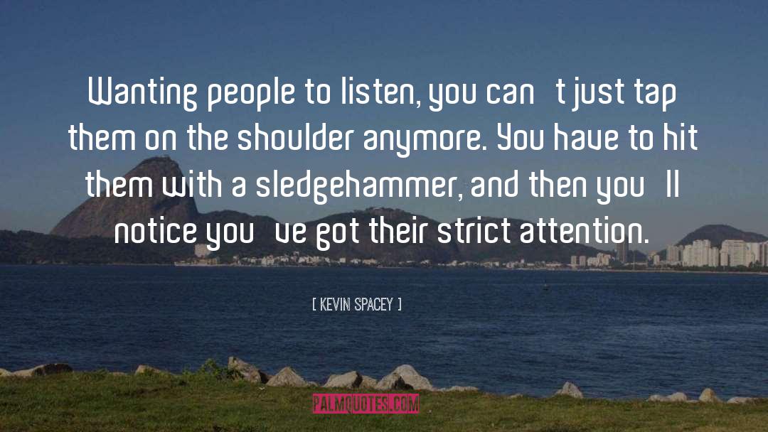 Kevin Spacey Quotes: Wanting people to listen, you