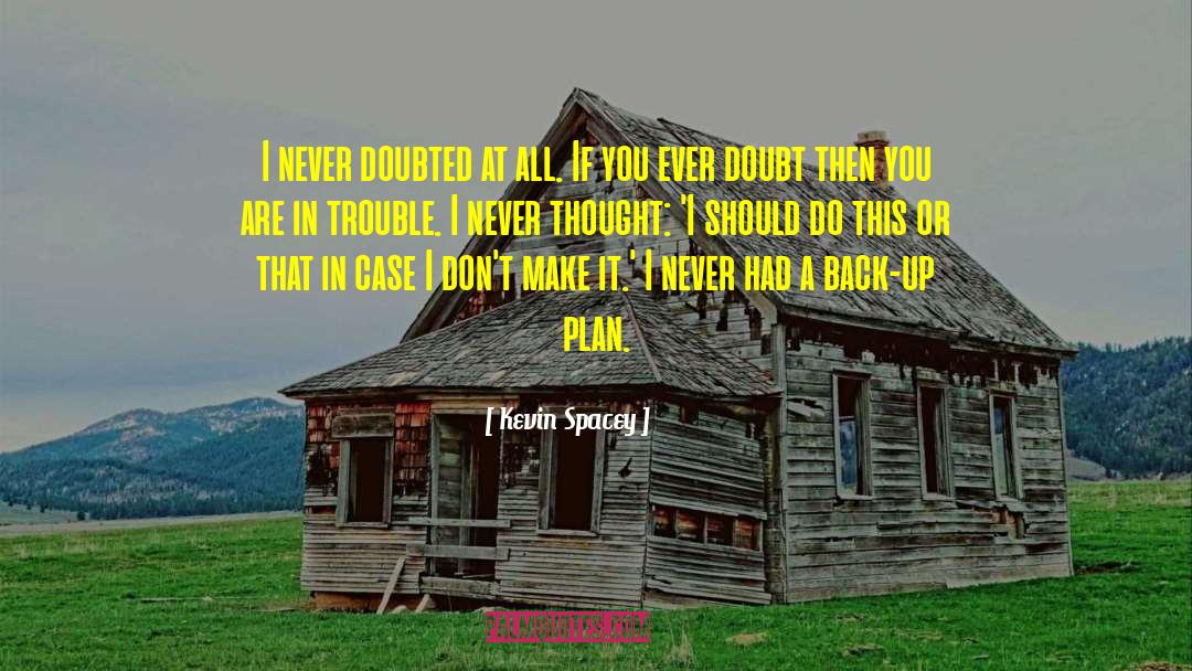 Kevin Spacey Quotes: I never doubted at all.