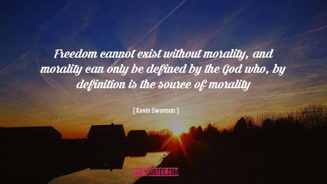 Kevin Swanson Quotes: Freedom cannot exist without morality,