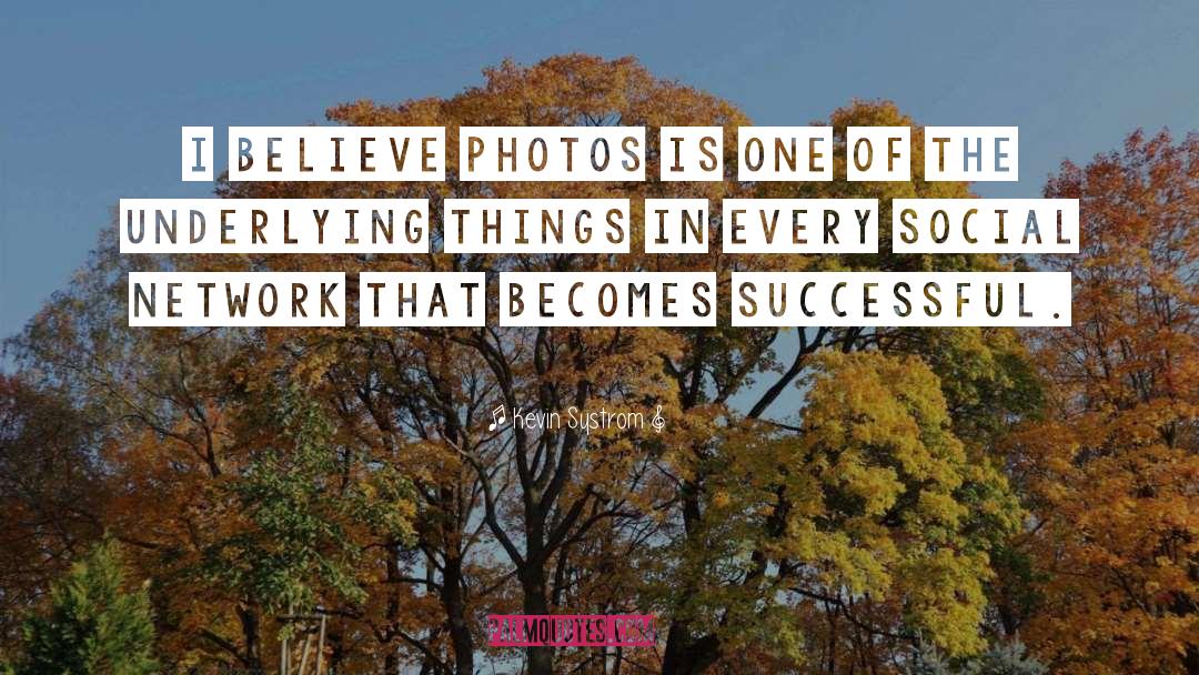 Kevin Systrom Quotes: I believe photos is one