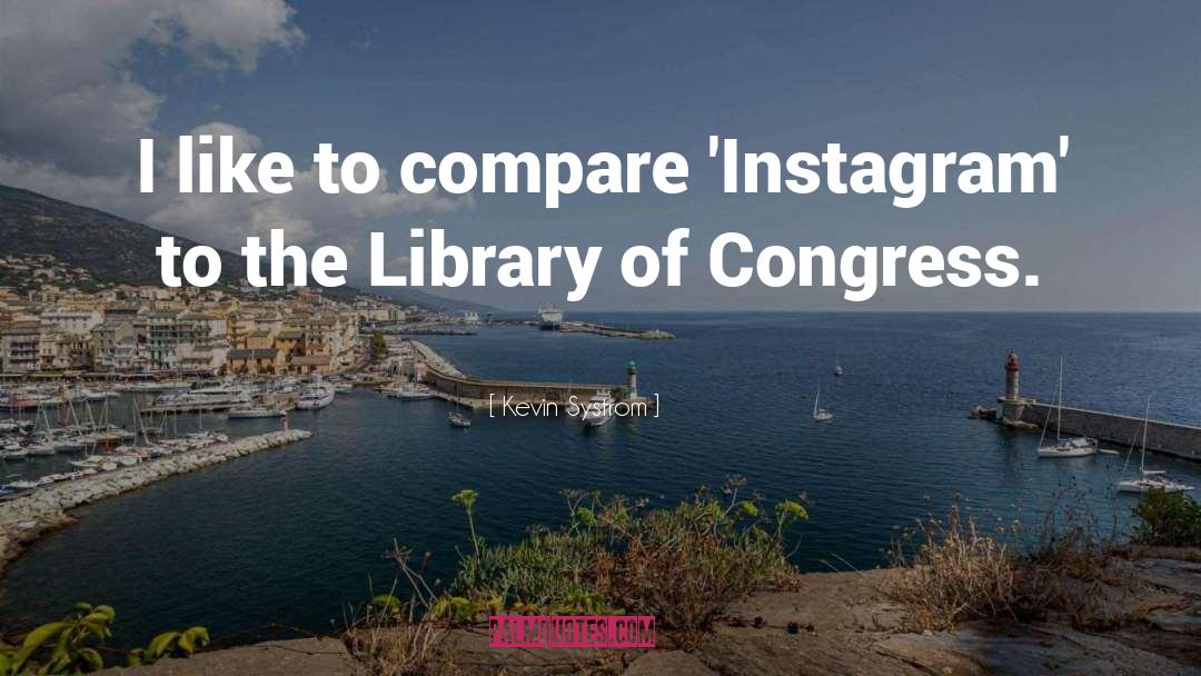 Kevin Systrom Quotes: I like to compare 'Instagram'