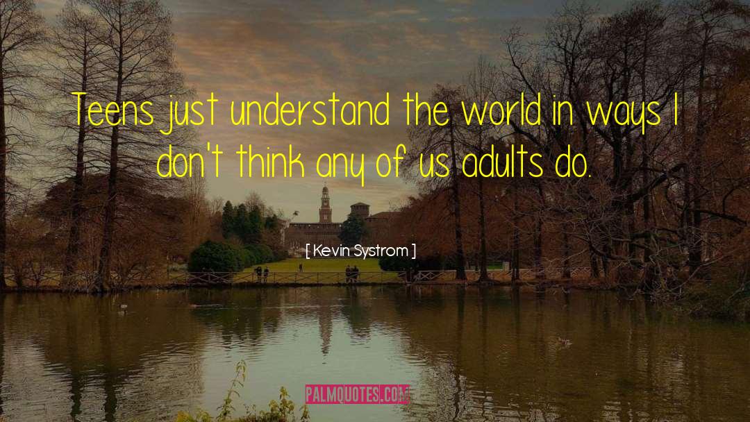 Kevin Systrom Quotes: Teens just understand the world