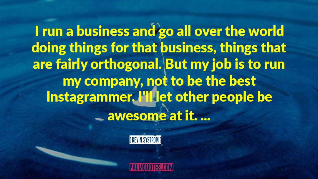 Kevin Systrom Quotes: I run a business and