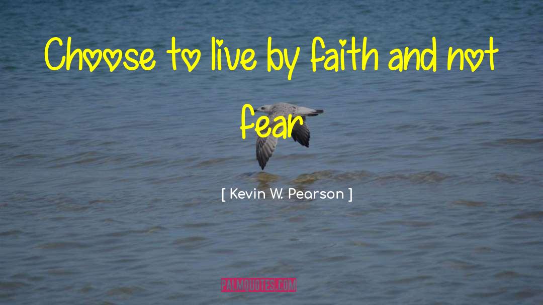 Kevin W. Pearson Quotes: Choose to live by faith