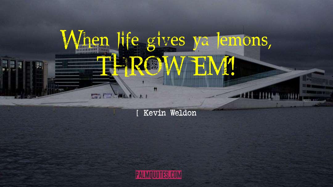 Kevin Weldon Quotes: When life gives ya lemons,