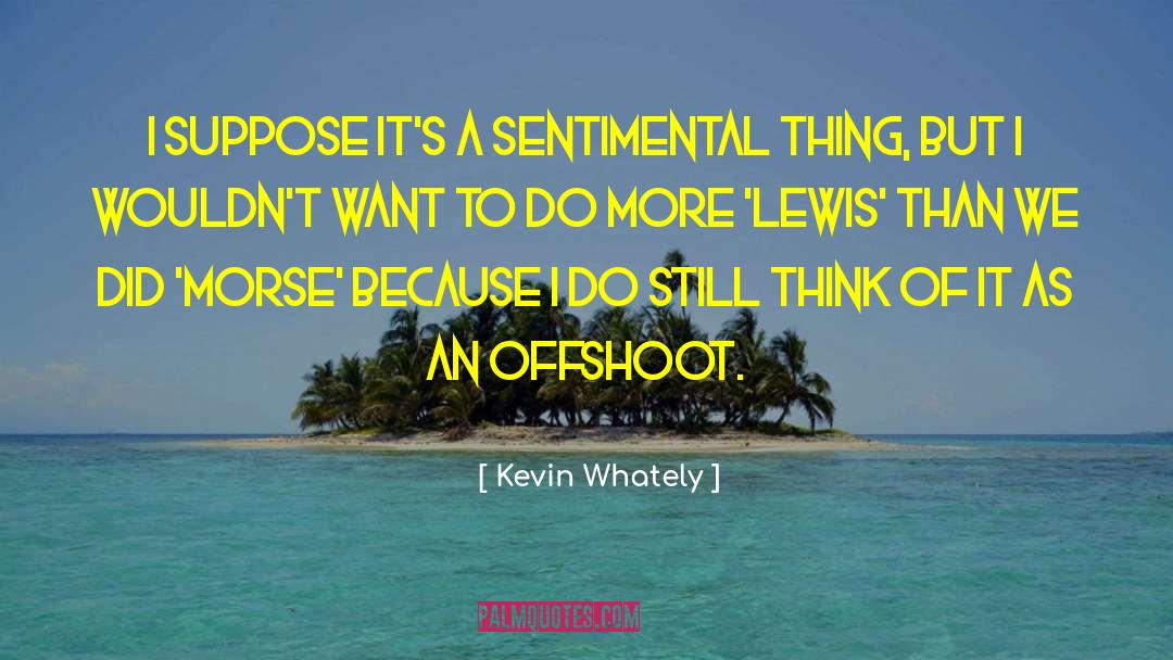 Kevin Whately Quotes: I suppose it's a sentimental