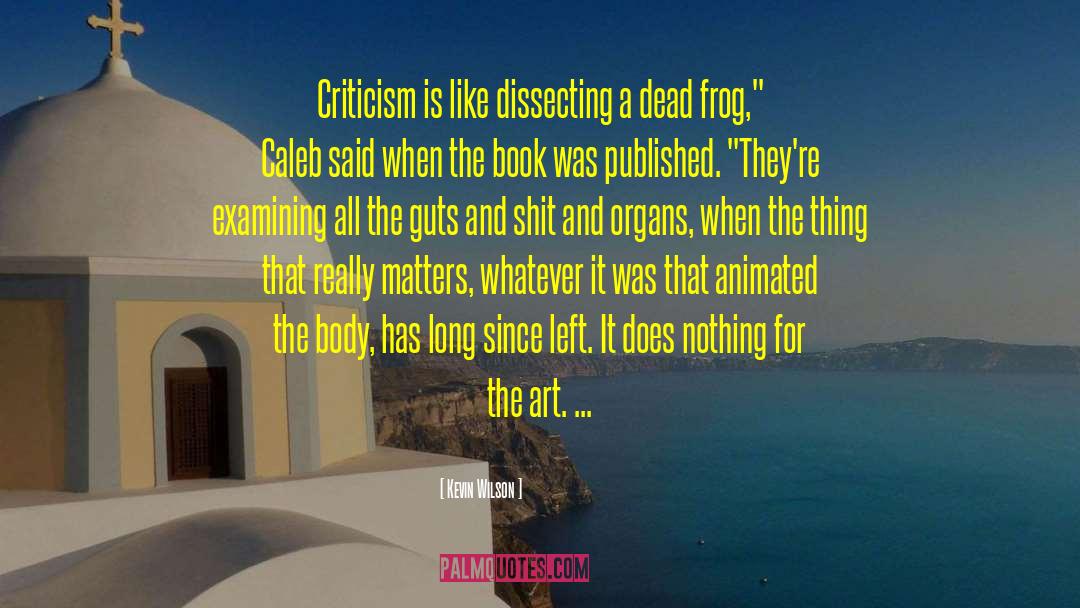 Kevin Wilson Quotes: Criticism is like dissecting a