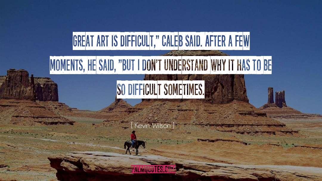 Kevin Wilson Quotes: Great art is difficult,