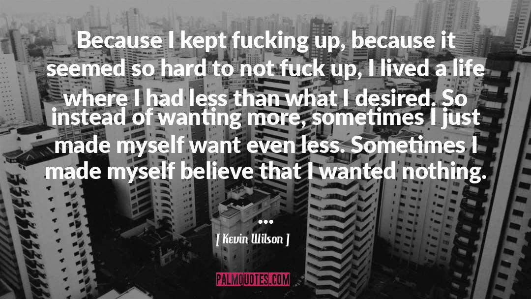 Kevin Wilson Quotes: Because I kept fucking up,