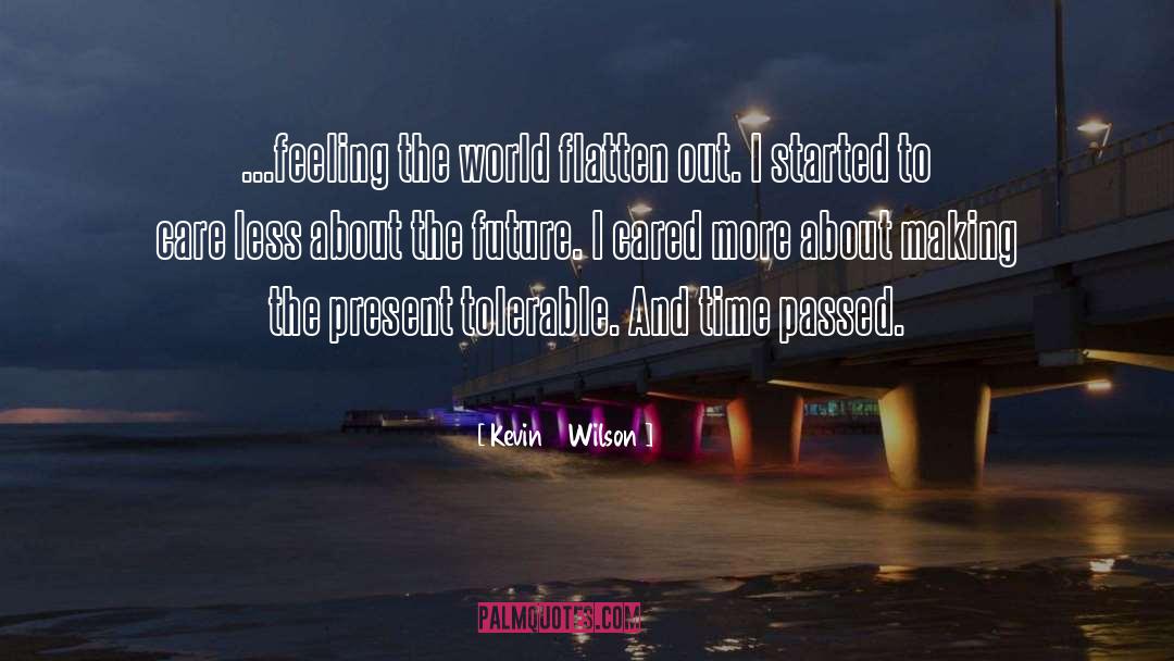 Kevin Wilson Quotes: ...feeling the world flatten out.