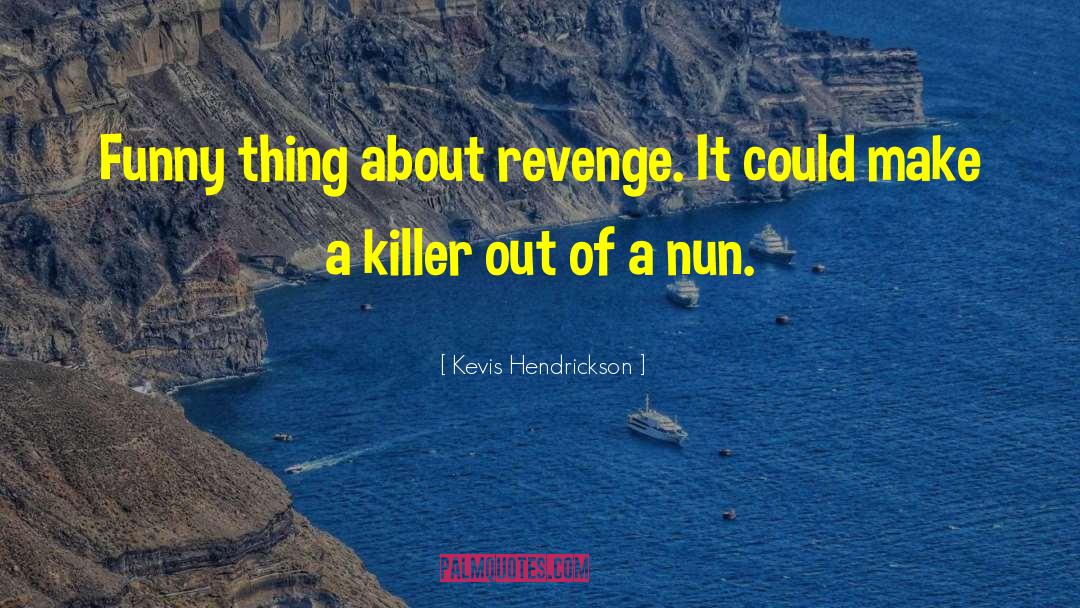 Kevis Hendrickson Quotes: Funny thing about revenge. It