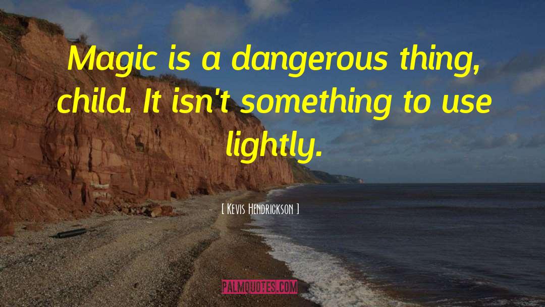 Kevis Hendrickson Quotes: Magic is a dangerous thing,