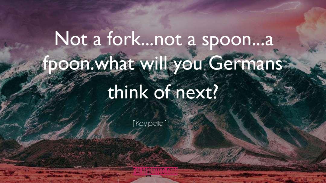 Key Pelle Quotes: Not a fork...not a spoon...a