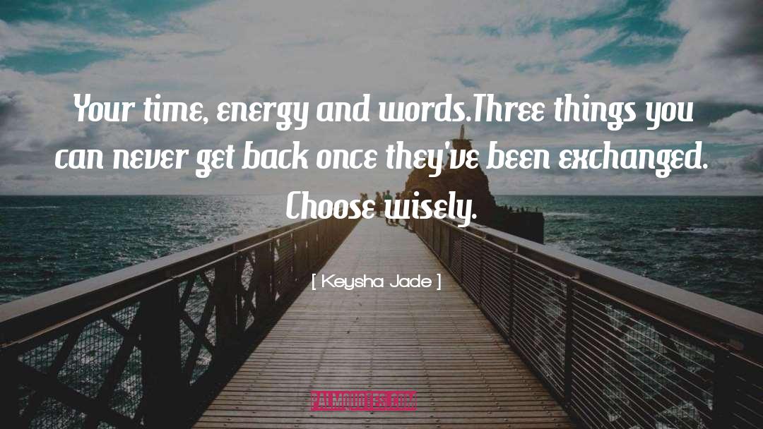 Keysha Jade Quotes: Your time, energy and words.<br