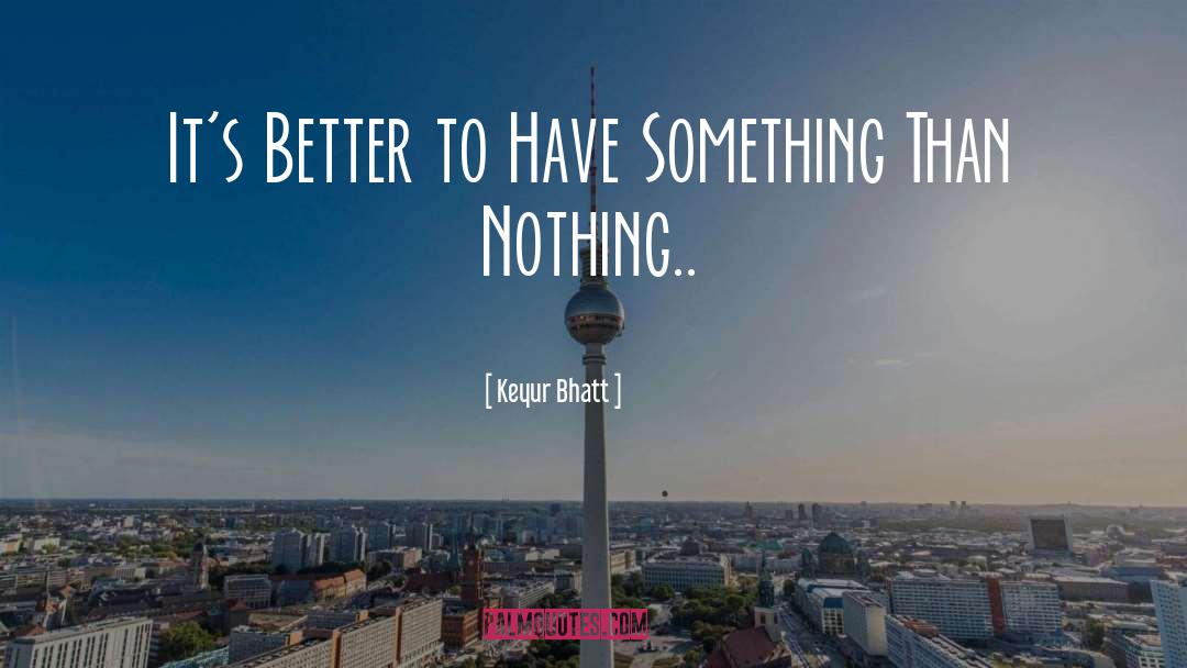 Keyur Bhatt Quotes: It's Better to Have Something
